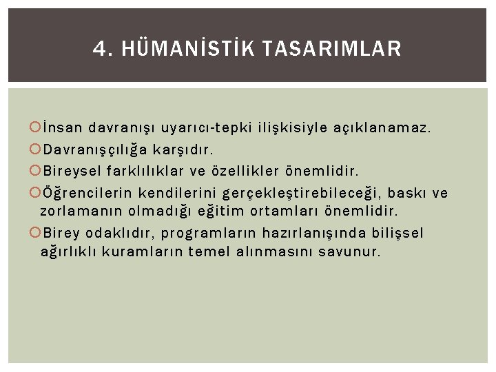 4. HÜMANİSTİK TASARIMLAR İnsan davranışı uyarıcı-tepki ilişkisiyle açıklanamaz. Davranışçılığa karşıdır. Bireysel farklılıklar ve özellikler