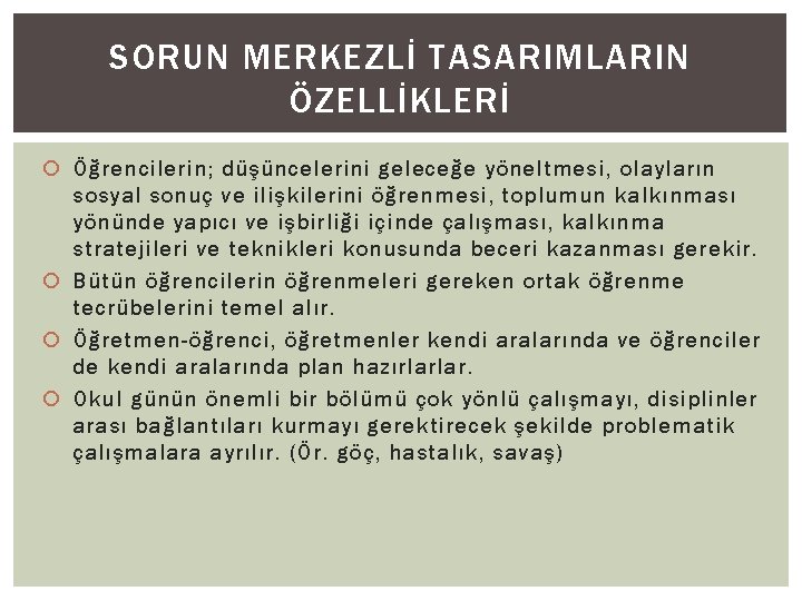 SORUN MERKEZLİ TASARIMLARIN ÖZELLİKLERİ Öğrencilerin; düşüncelerini geleceğe yöneltmesi, olayların sosyal sonuç ve ilişkilerini öğrenmesi,