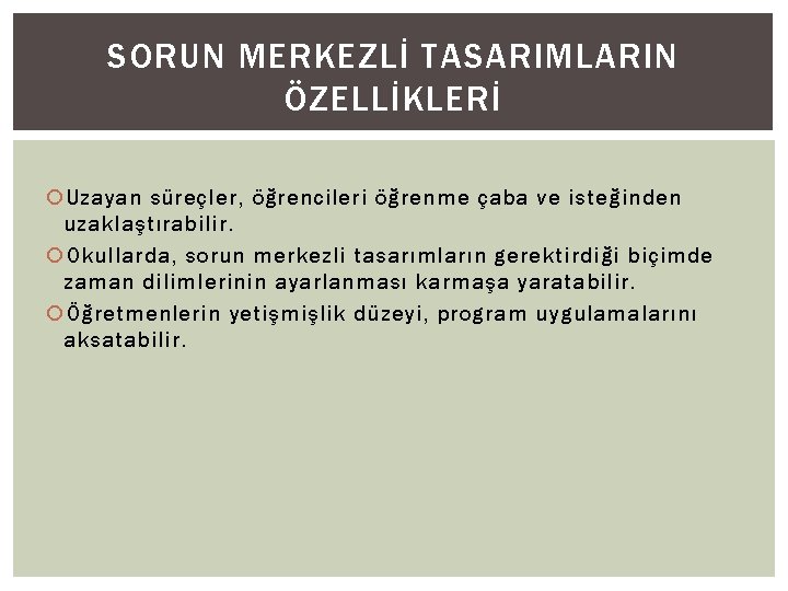 SORUN MERKEZLİ TASARIMLARIN ÖZELLİKLERİ Uzayan süreçler, öğrencileri öğrenme çaba ve isteğinden uzaklaştırabilir. Okullarda, sorun