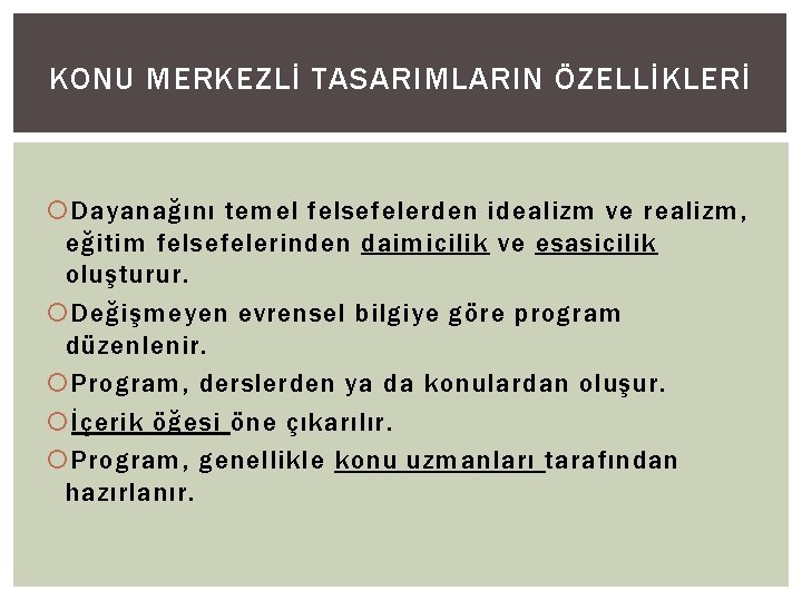 KONU MERKEZLİ TASARIMLARIN ÖZELLİKLERİ Dayanağını temel felsefelerden idealizm ve realizm, eğitim felsefelerinden daimicilik ve