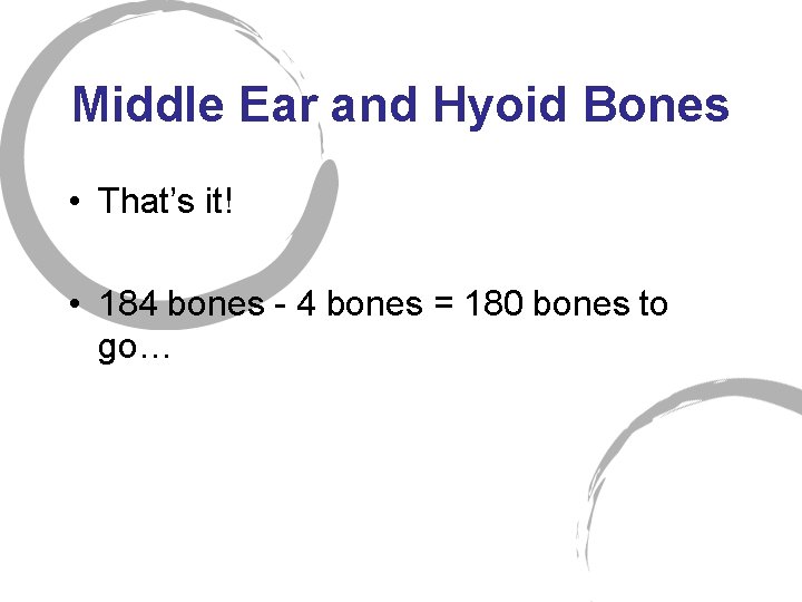 Middle Ear and Hyoid Bones • That’s it! • 184 bones - 4 bones