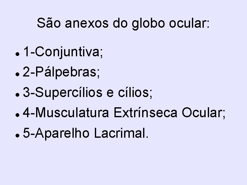 São anexos do globo ocular: 1 -Conjuntiva; 2 -Pálpebras; 3 -Supercílios e cílios; 4