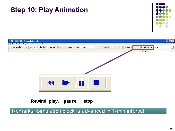 Step 10: Play Animation Rewind, play, pause, stop Remarks: Simulation clock is advanced in Step 10: Play Animation Rewind, play, pause, stop Remarks: Simulation clock is advanced in