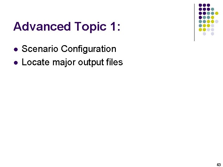 Advanced Topic 1: l l Scenario Configuration Locate major output files 43 Advanced Topic 1: l l Scenario Configuration Locate major output files 43