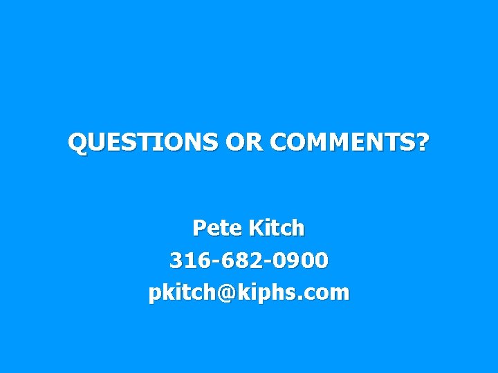 QUESTIONS OR COMMENTS? Pete Kitch 316 -682 -0900 pkitch@kiphs. com 