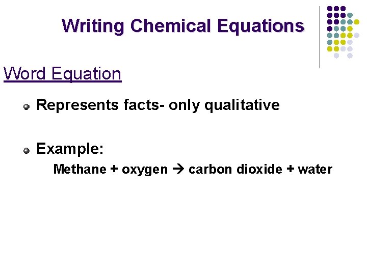 Writing Chemical Equations Word Equation Represents facts- only qualitative Example: Methane + oxygen carbon