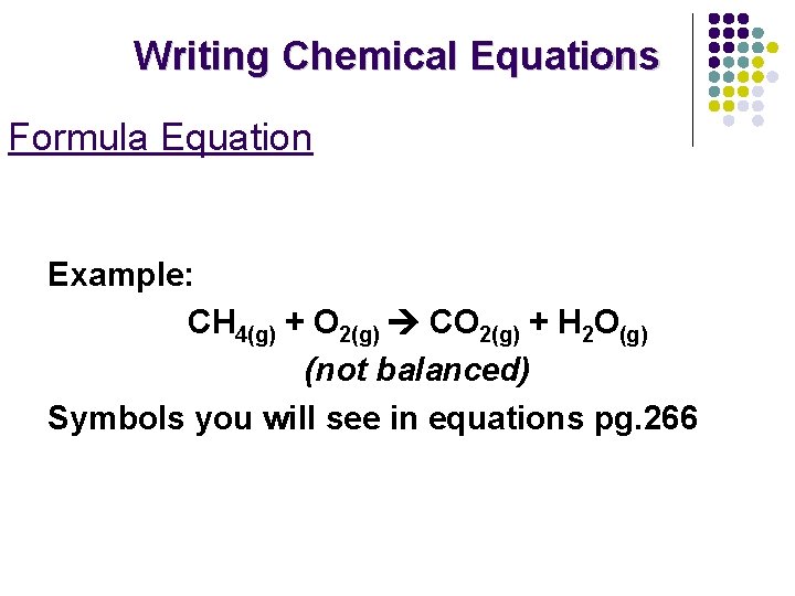 Writing Chemical Equations Formula Equation Example: CH 4(g) + O 2(g) CO 2(g) +