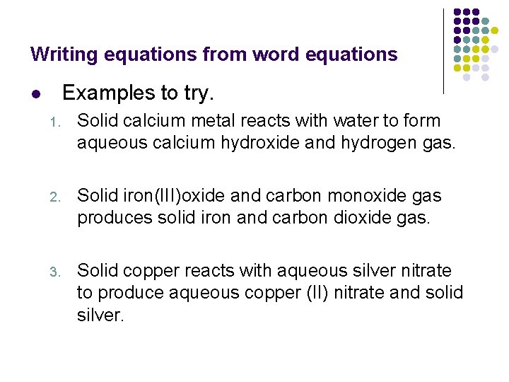 Writing equations from word equations Examples to try. l 1. Solid calcium metal reacts