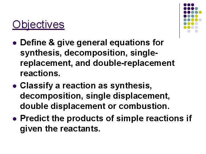 Objectives l l l Define & give general equations for synthesis, decomposition, singlereplacement, and