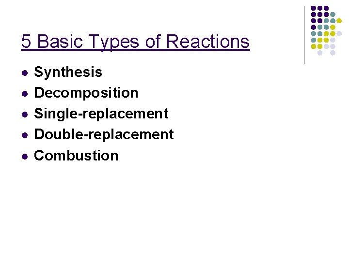 5 Basic Types of Reactions l l l Synthesis Decomposition Single-replacement Double-replacement Combustion 