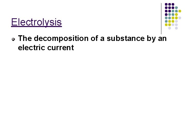 Electrolysis The decomposition of a substance by an electric current 
