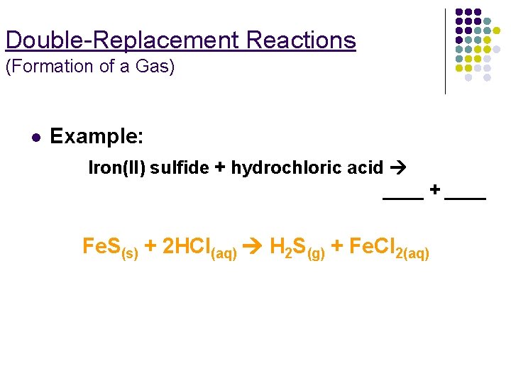 Double-Replacement Reactions (Formation of a Gas) l Example: Iron(II) sulfide + hydrochloric acid ____