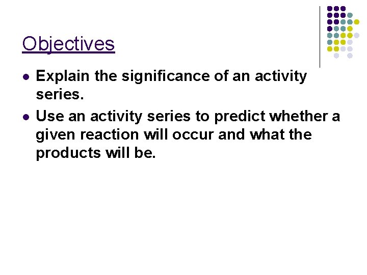 Objectives l l Explain the significance of an activity series. Use an activity series