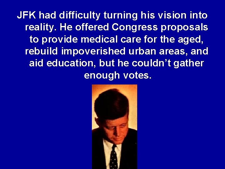 JFK had difficulty turning his vision into reality. He offered Congress proposals to provide