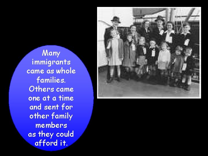 Many immigrants came as whole families. Others came one at a time and sent
