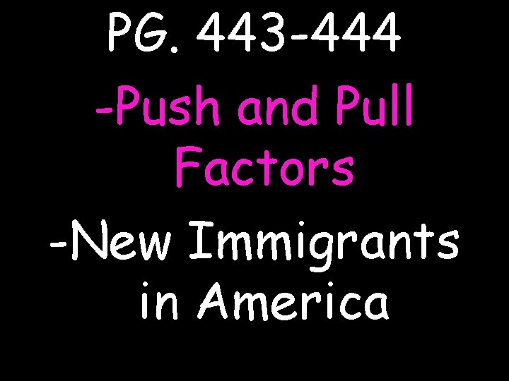 PG. 443 -444 -Push and Pull Factors -New Immigrants in America 