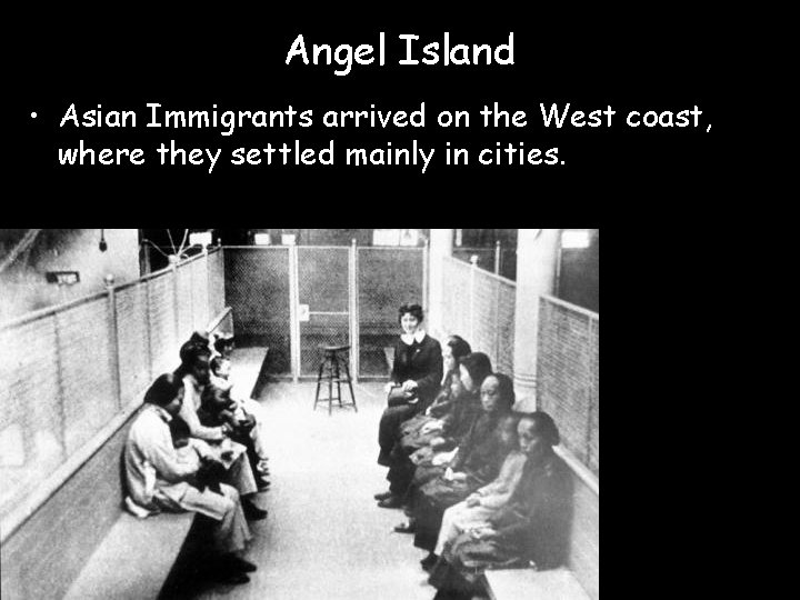 Angel Island • Asian Immigrants arrived on the West coast, where they settled mainly
