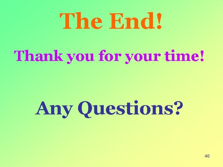 The End! Thank you for your time! Any Questions? 46 