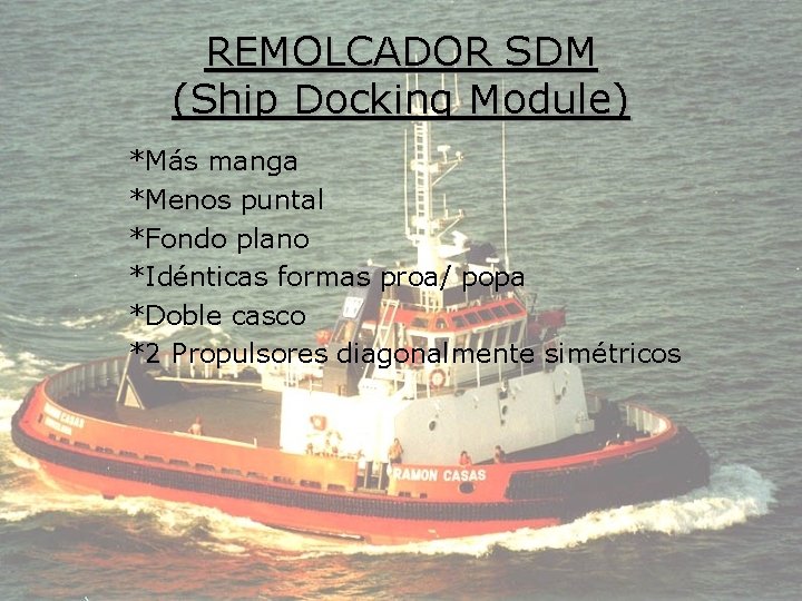 REMOLCADOR SDM (Ship Docking Module) *Más manga *Menos puntal *Fondo plano *Idénticas formas proa/