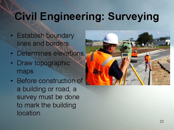 Civil Engineering: Surveying • Establish boundary lines and borders. • Determines elevations. • Draw