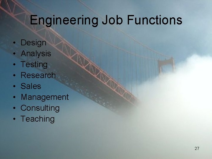 Engineering Job Functions • • Design Analysis Testing Research Sales Management Consulting Teaching 27