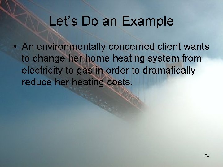 Let’s Do an Example • An environmentally concerned client wants to change her home