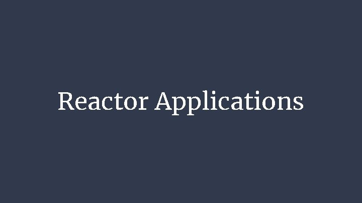 Reactor Applications Reactor Applications