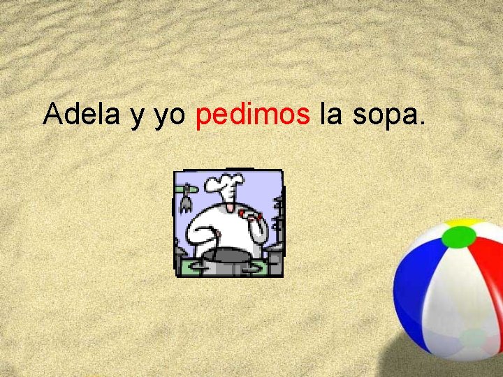 Adela y yo pedimos la sopa. 
