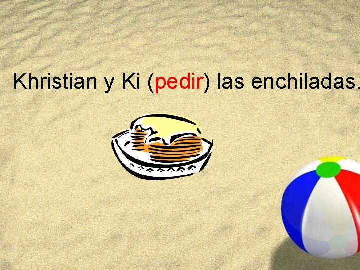 Khristian y Ki (pedir) las enchiladas. 