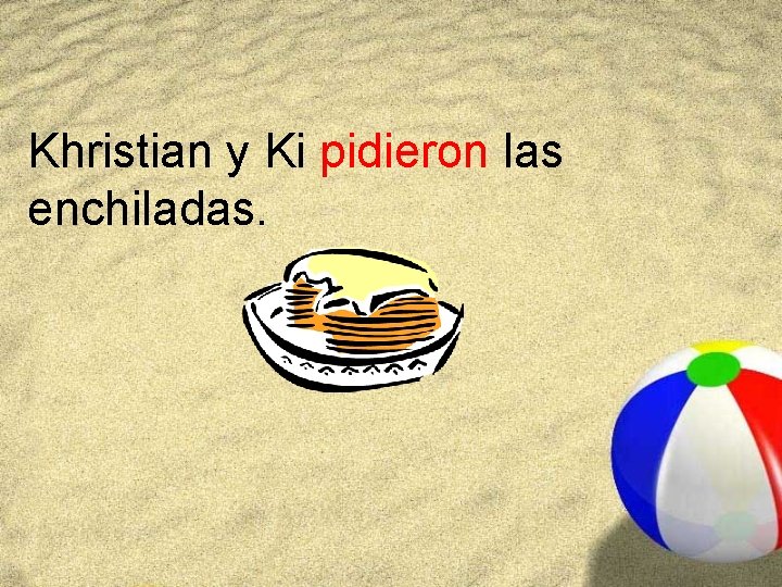 Khristian y Ki pidieron las enchiladas. 