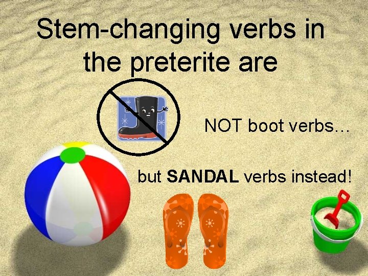 Stem-changing verbs in the preterite are NOT boot verbs… but SANDAL verbs instead! 