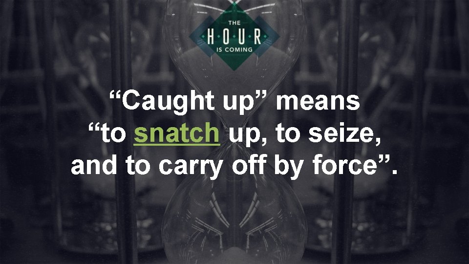 “Caught up” means “to snatch up, to seize, and to carry off by force”.