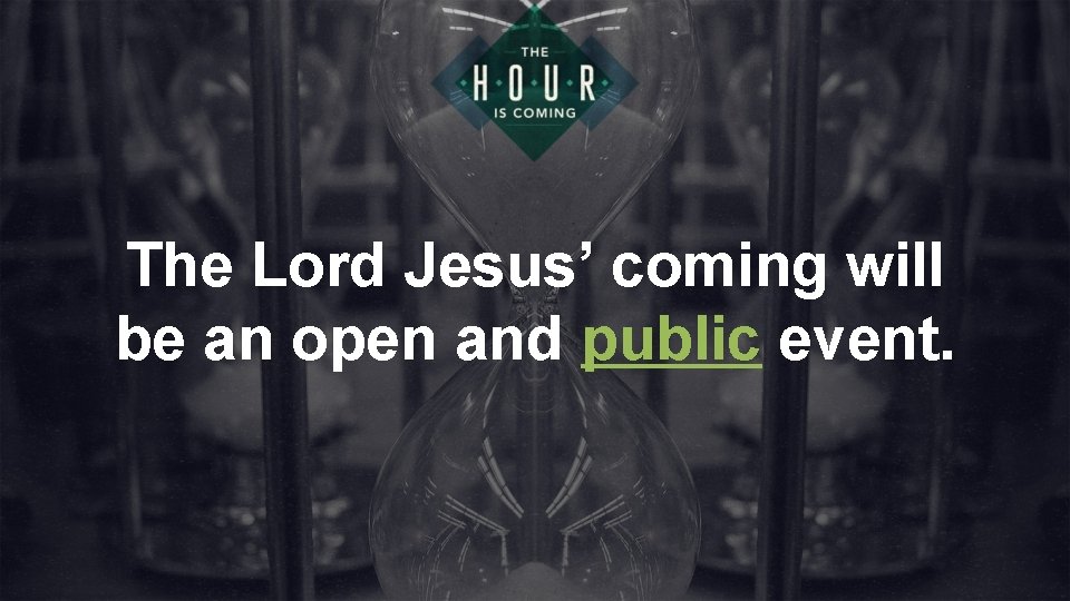 The Lord Jesus’ coming will be an open and public event. 