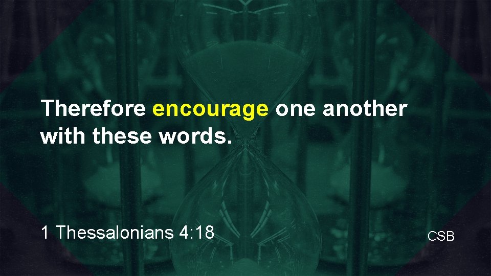 Therefore encourage one another with these words. 1 Thessalonians 4: 18 CSB 