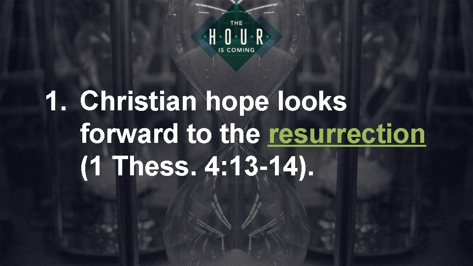 1. Christian hope looks forward to the resurrection (1 Thess. 4: 13 -14). 