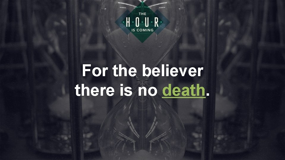 For the believer there is no death. 