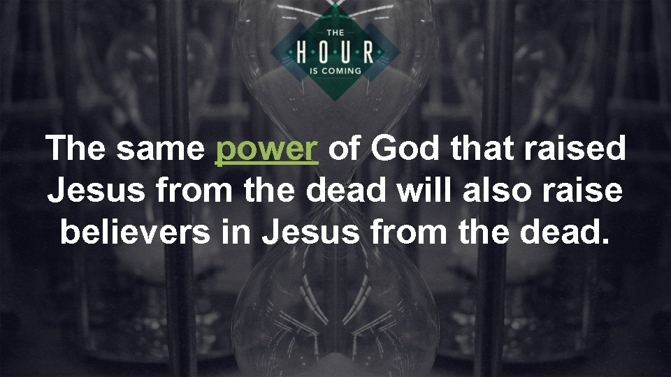 The same power of God that raised Jesus from the dead will also raise