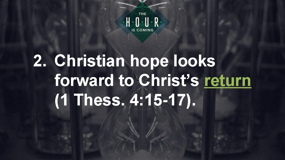 2. Christian hope looks forward to Christ’s return (1 Thess. 4: 15 -17). 