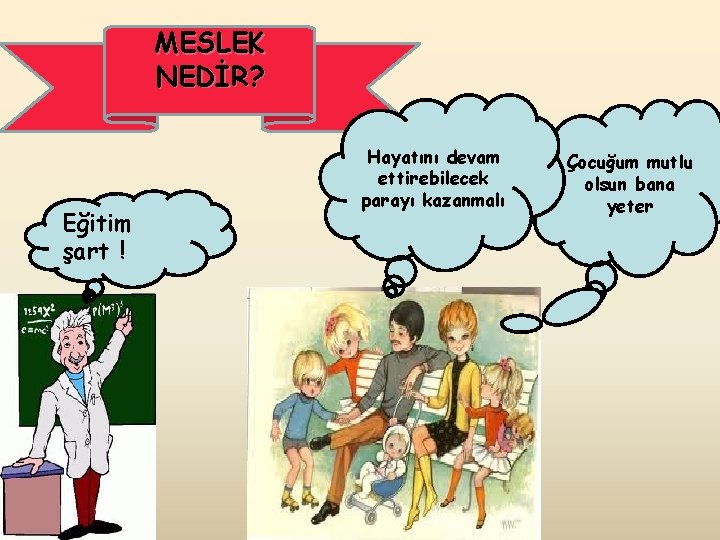 MESLEK NEDİR? Eğitim şart ! Hayatını devam ettirebilecek parayı kazanmalı Çocuğum mutlu olsun bana