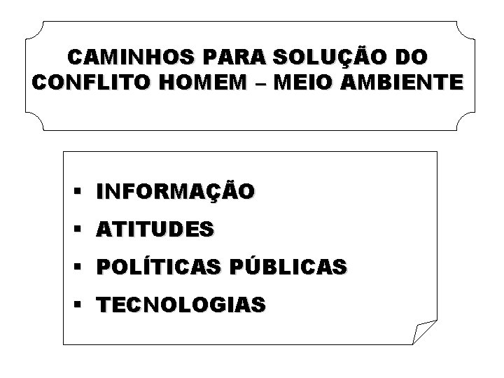 CAMINHOS PARA SOLUÇÃO DO CONFLITO HOMEM – MEIO AMBIENTE § INFORMAÇÃO § ATITUDES §