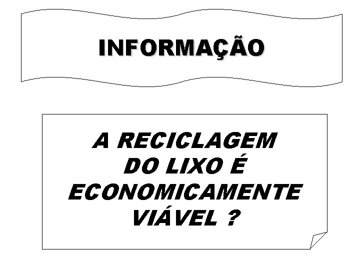 INFORMAÇÃO A RECICLAGEM DO LIXO É ECONOMICAMENTE VIÁVEL ? 