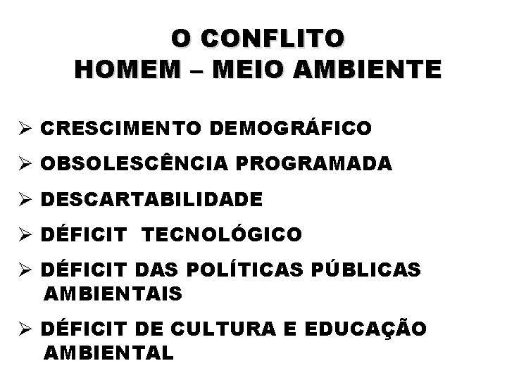 O CONFLITO HOMEM – MEIO AMBIENTE Ø CRESCIMENTO DEMOGRÁFICO Ø OBSOLESCÊNCIA PROGRAMADA Ø DESCARTABILIDADE