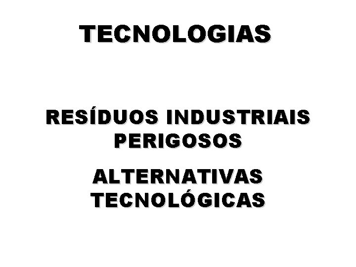 TECNOLOGIAS RESÍDUOS INDUSTRIAIS PERIGOSOS ALTERNATIVAS TECNOLÓGICAS 