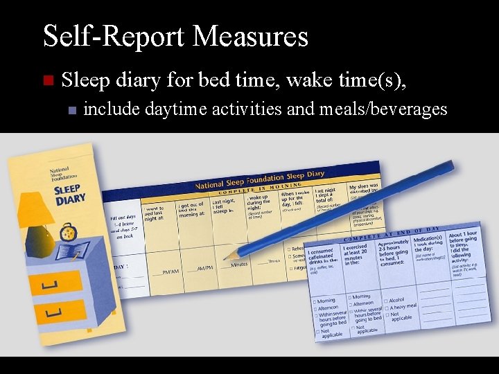 Self-Report Measures n Sleep diary for bed time, wake time(s), n include daytime activities