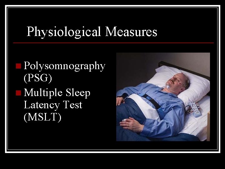 Physiological Measures n Polysomnography (PSG) n Multiple Sleep Latency Test (MSLT) 