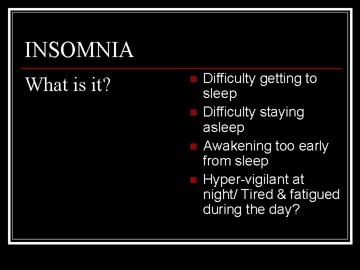 INSOMNIA What is it? n n Difficulty getting to sleep Difficulty staying asleep Awakening