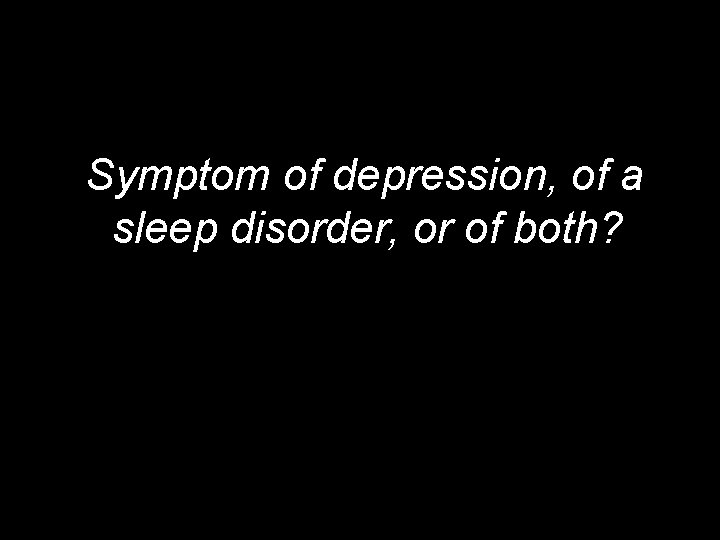 Symptom of depression, of a sleep disorder, or of both? 