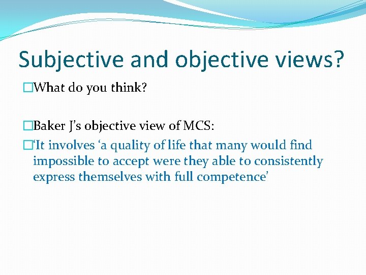 Subjective and objective views? �What do you think? �Baker J’s objective view of MCS: