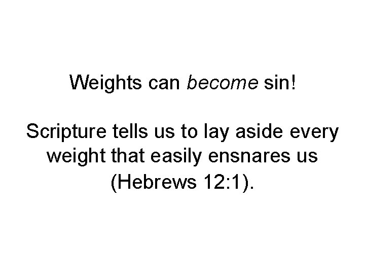 Weights can become sin! Scripture tells us to lay aside every weight that easily
