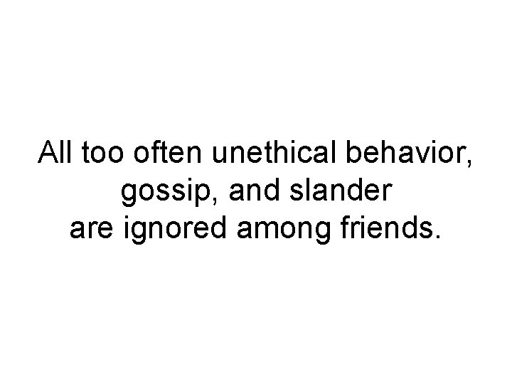 All too often unethical behavior, gossip, and slander are ignored among friends. 